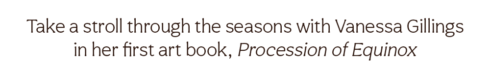 Take a stroll through the seasons with Vanessa Gillings in her first art book, Procession of Equinox